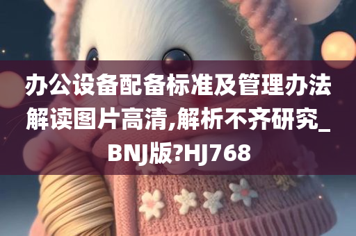 办公设备配备标准及管理办法解读图片高清,解析不齐研究_BNJ版?HJ768