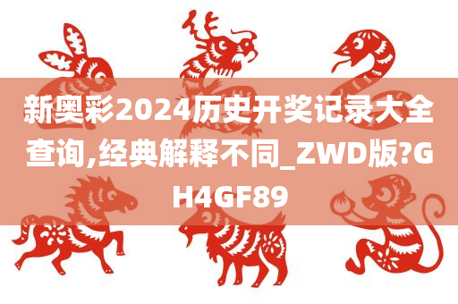 新奥彩2024历史开奖记录大全查询,经典解释不同_ZWD版?GH4GF89