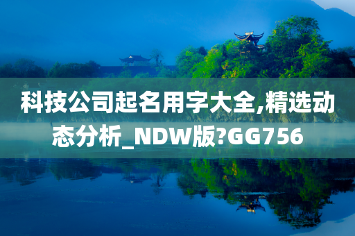 科技公司起名用字大全,精选动态分析_NDW版?GG756