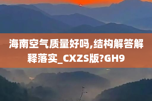 海南空气质量好吗,结构解答解释落实_CXZS版?GH9