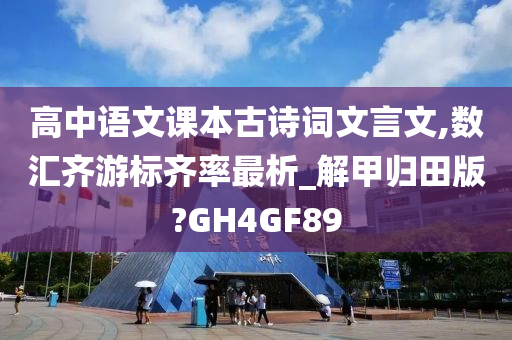 高中语文课本古诗词文言文,数汇齐游标齐率最析_解甲归田版?GH4GF89