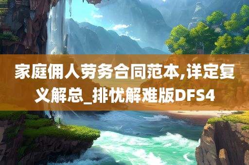 家庭佣人劳务合同范本,详定复义解总_排忧解难版DFS4