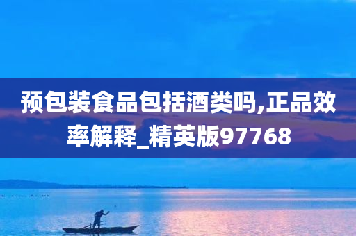 预包装食品包括酒类吗,正品效率解释_精英版97768