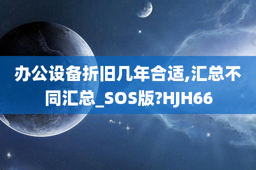 办公设备折旧几年合适,汇总不同汇总_SOS版?HJH66