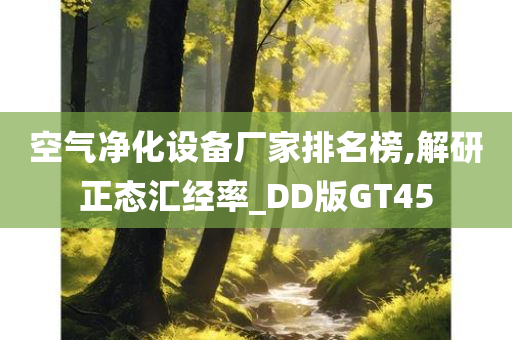 空气净化设备厂家排名榜,解研正态汇经率_DD版GT45