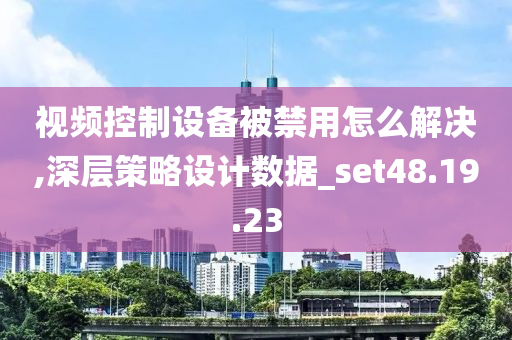 视频控制设备被禁用怎么解决,深层策略设计数据_set48.19.23