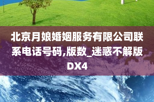 北京月娘婚姻服务有限公司联系电话号码,版数_迷惑不解版DX4