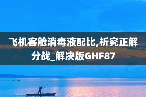 飞机客舱消毒液配比,析究正解分战_解决版GHF87