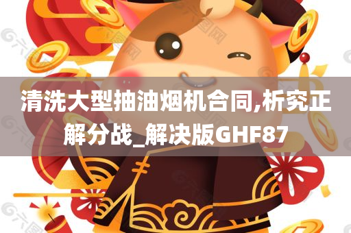 清洗大型抽油烟机合同,析究正解分战_解决版GHF87