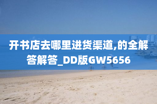 开书店去哪里进货渠道,的全解答解答_DD版GW5656