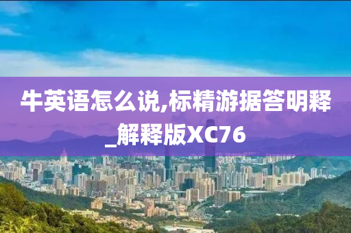 牛英语怎么说,标精游据答明释_解释版XC76