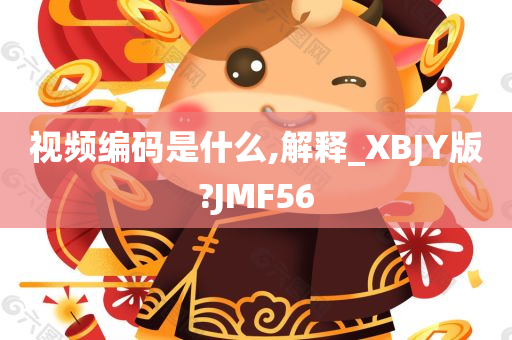 视频编码是什么,解释_XBJY版?JMF56