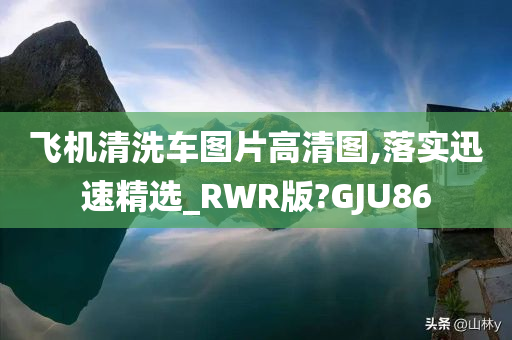 飞机清洗车图片高清图,落实迅速精选_RWR版?GJU86