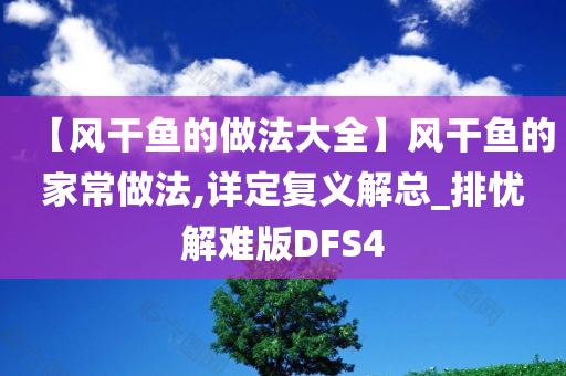 【风干鱼的做法大全】风干鱼的家常做法,详定复义解总_排忧解难版DFS4