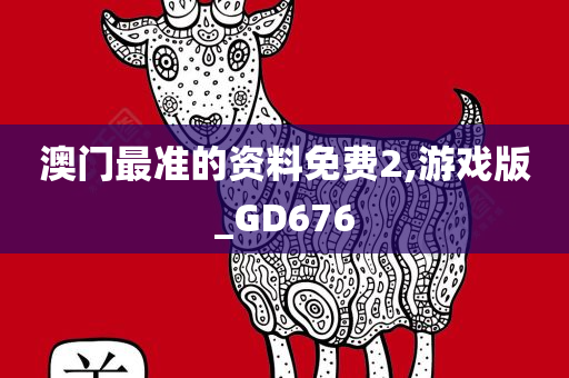 澳门最准的资料免费2,游戏版_GD676