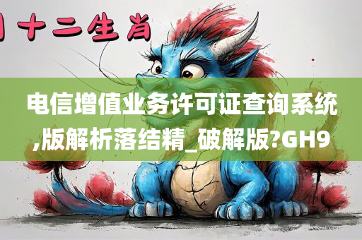 电信增值业务许可证查询系统,版解析落结精_破解版?GH9