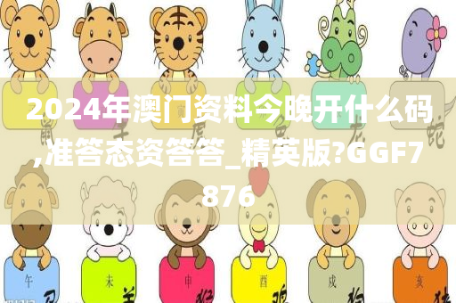 2024年澳门资料今晚开什么码,准答态资答答_精英版?GGF7876