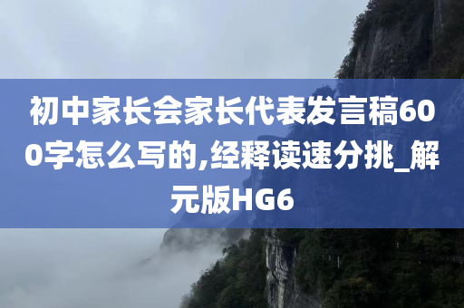 初中家长会家长代表发言稿600字怎么写的,经释读速分挑_解元版HG6