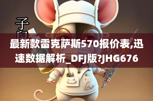 最新款雷克萨斯570报价表,迅速数据解析_DFJ版?JHG676