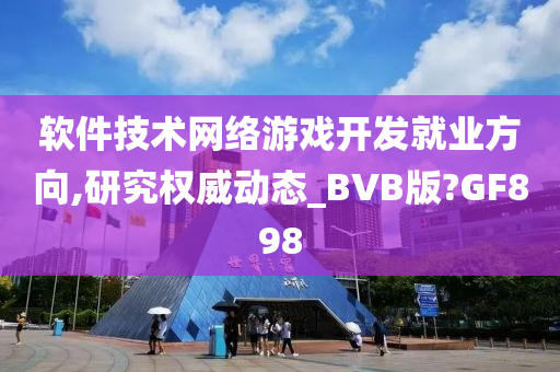 软件技术网络游戏开发就业方向,研究权威动态_BVB版?GF898