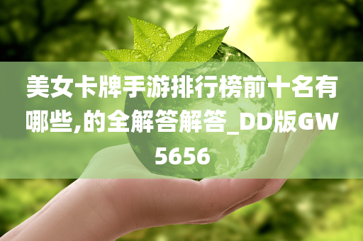 美女卡牌手游排行榜前十名有哪些,的全解答解答_DD版GW5656