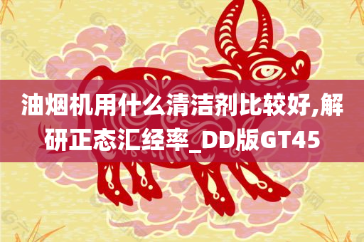 油烟机用什么清洁剂比较好,解研正态汇经率_DD版GT45