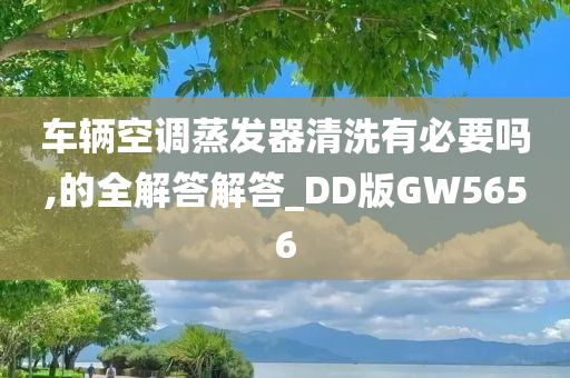 车辆空调蒸发器清洗有必要吗,的全解答解答_DD版GW5656