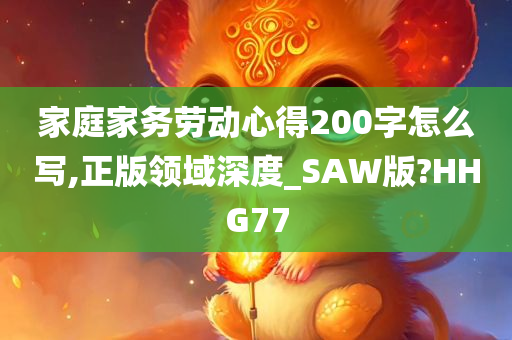 家庭家务劳动心得200字怎么写,正版领域深度_SAW版?HHG77