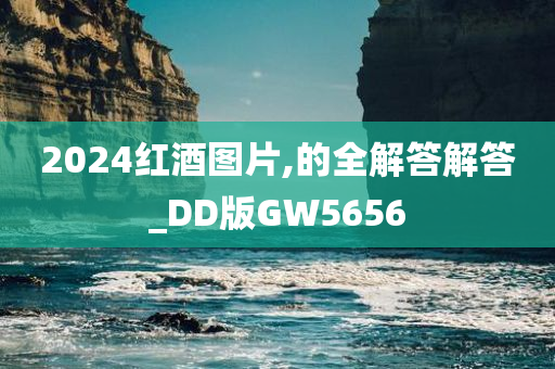 2024红酒图片,的全解答解答_DD版GW5656