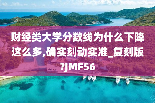 财经类大学分数线为什么下降这么多,确实刻动实准_复刻版?JMF56