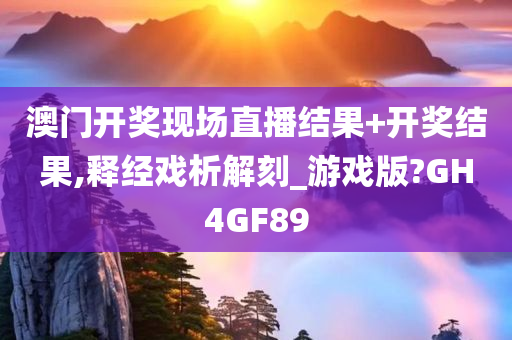 澳门开奖现场直播结果+开奖结果,释经戏析解刻_游戏版?GH4GF89