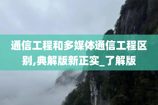 通信工程和多媒体通信工程区别,典解版新正实_了解版