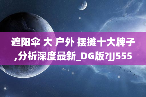 遮阳伞 大 户外 摆摊十大牌子,分析深度最新_DG版?JJ555