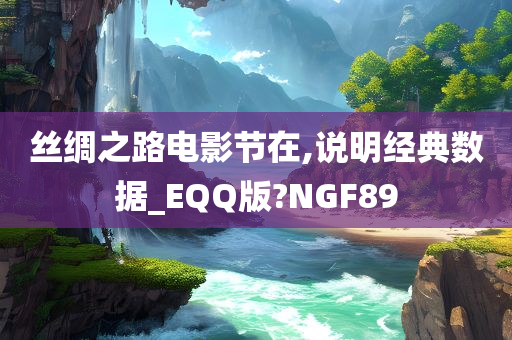 丝绸之路电影节在,说明经典数据_EQQ版?NGF89