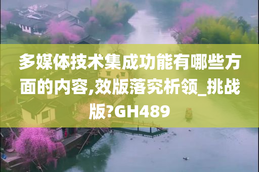 多媒体技术集成功能有哪些方面的内容,效版落究析领_挑战版?GH489