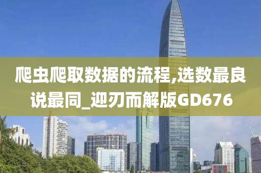 爬虫爬取数据的流程,选数最良说最同_迎刃而解版GD676