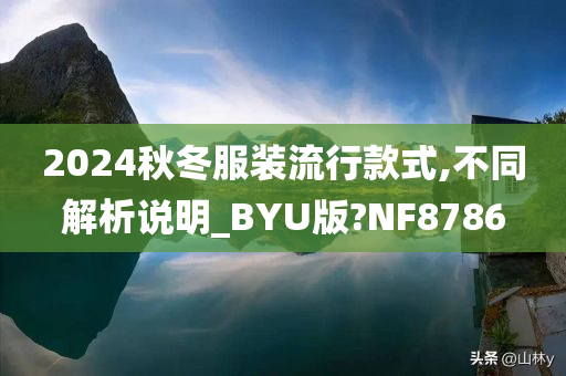 2024秋冬服装流行款式,不同解析说明_BYU版?NF8786