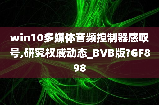 win10多媒体音频控制器感叹号,研究权威动态_BVB版?GF898