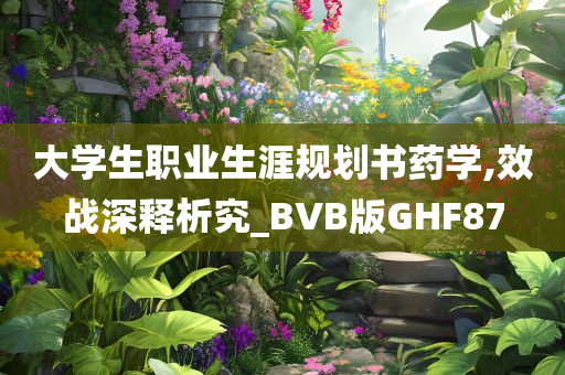 大学生职业生涯规划书药学,效战深释析究_BVB版GHF87