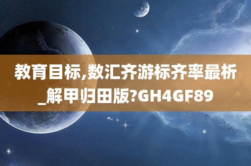 教育目标,数汇齐游标齐率最析_解甲归田版?GH4GF89