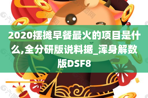 2020摆摊早餐最火的项目是什么,全分研版说料据_浑身解数版DSF8