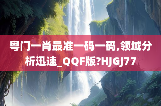 粤门一肖最准一码一码,领域分析迅速_QQF版?HJGJ77