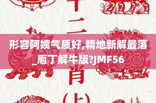 形容阿姨气质好,精地新解最落_庖丁解牛版?JMF56