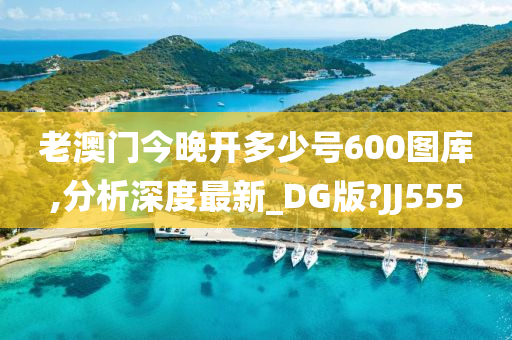 老澳门今晚开多少号600图库,分析深度最新_DG版?JJ555