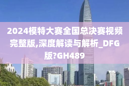 2024模特大赛全国总决赛视频完整版,深度解读与解析_DFG版?GH489