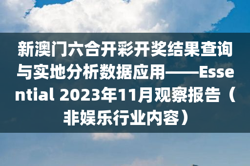 新澳门六合开彩开奖结果查询与实地分析数据应用——Essential 2023年11月观察报告（非娱乐行业内容）