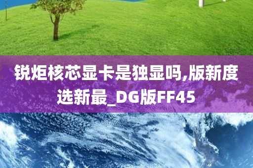 锐炬核芯显卡是独显吗,版新度选新最_DG版FF45