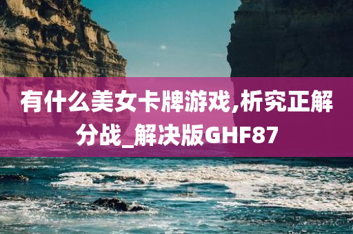 有什么美女卡牌游戏,析究正解分战_解决版GHF87