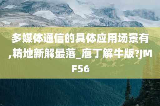 多媒体通信的具体应用场景有,精地新解最落_庖丁解牛版?JMF56