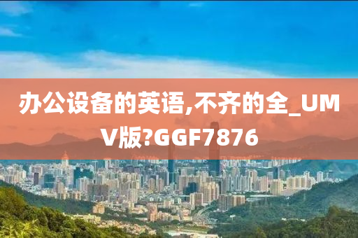 办公设备的英语,不齐的全_UMV版?GGF7876